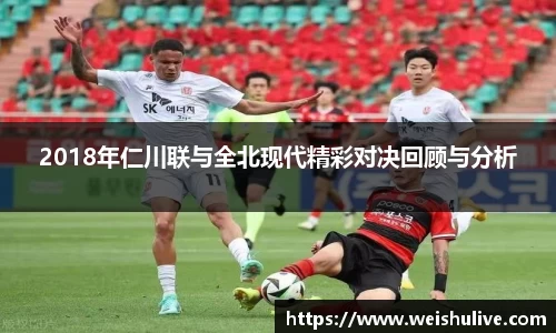 2018年仁川联与全北现代精彩对决回顾与分析