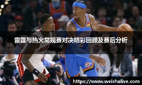 雷霆与热火常规赛对决精彩回顾及赛后分析