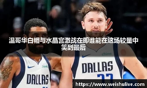 温哥华白帽与水晶宫激战在即谁能在这场较量中笑到最后