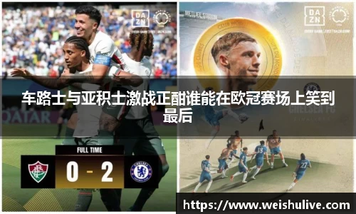 车路士与亚积士激战正酣谁能在欧冠赛场上笑到最后