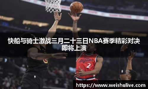 快船与骑士激战三月二十三日NBA赛季精彩对决即将上演
